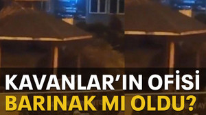 Kavanlar’ın ofisi barınak mı oldu?